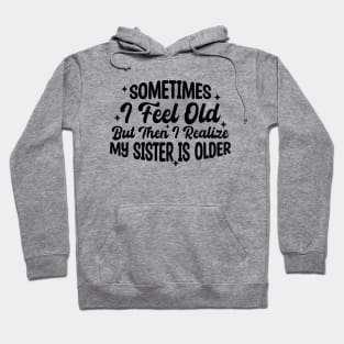 Sometimes I Feel Old But Then I Realize My Sister Is Older Hoodie